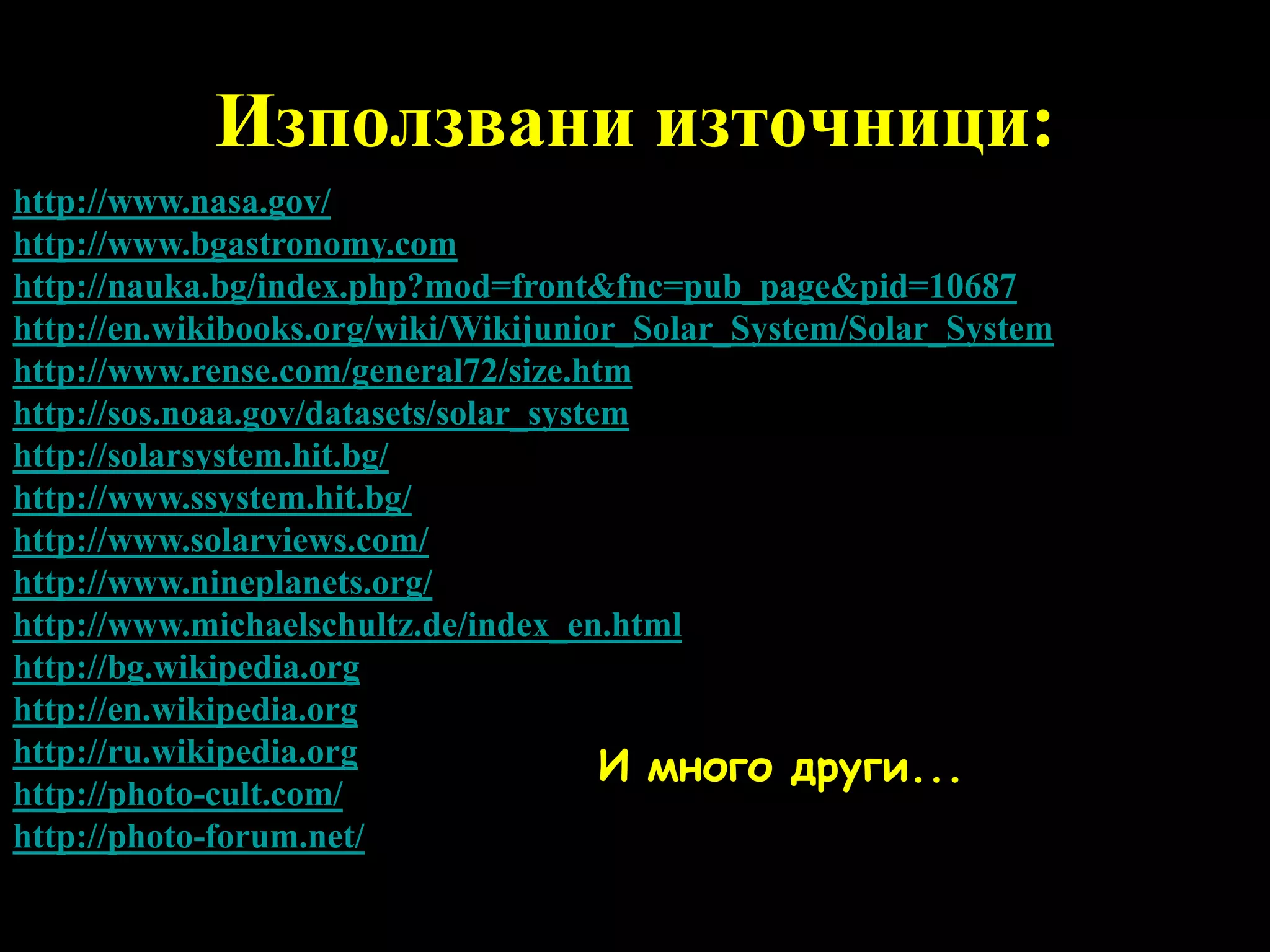 Използвани източници:http://www.nasa.gov/http://www.bgastronomy.comhttp://nauka.bg/index.php?mod=front&fnc=pub_page&pid=10687http://en.wikibooks.org/wiki/Wikijunior_Solar_System/Solar_Systemhttp://www.rense.com/general72/size.htmhttp://sos.noaa.gov/datasets/solar_systemhttp://solarsystem.hit.bg/http://www.ssystem.hit.bg/http://www.solarviews.com/http://www.nineplanets.org/http://www.michaelschultz.de/index_en.htmlhttp://bg.wikipedia.orghttp://en.wikipedia.orghttp://ru.wikipedia.orghttp://photo-cult.com/http://photo-forum.net/И много други...