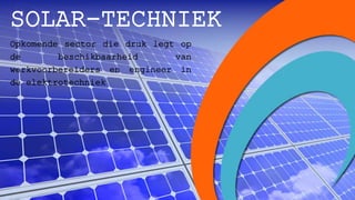 SOLAR-TECHNIEK
Opkomende sector die druk legt op
de beschikbaarheid van
werkvoorbereiders en engineer in
de elektrotechniek
 