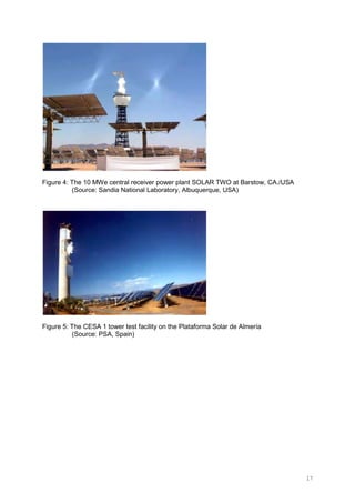 17
Figure 4: The 10 MWe central receiver power plant SOLAR TWO at Barstow, CA./USA
(Source: Sandia National Laboratory, Albuquerque, USA)
Figure 5: The CESA 1 tower test facility on the Plataforma Solar de Almería
(Source: PSA, Spain)
 