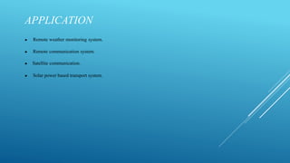 APPLICATION
▶ Remote weather monitoring system.
▶ Remote communication system.
▶ Satellite communication.
▶ Solar power based transport system.
 