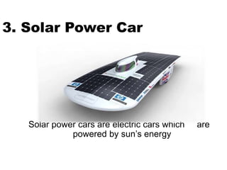 3. Solar Power Car
Solar power cars are electric cars which are
powered by sun’s energy
 