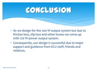 CONCLUSION
As we design for the 200 W output system but due to
friction loss, slip loss and other losses we come up
with 1...