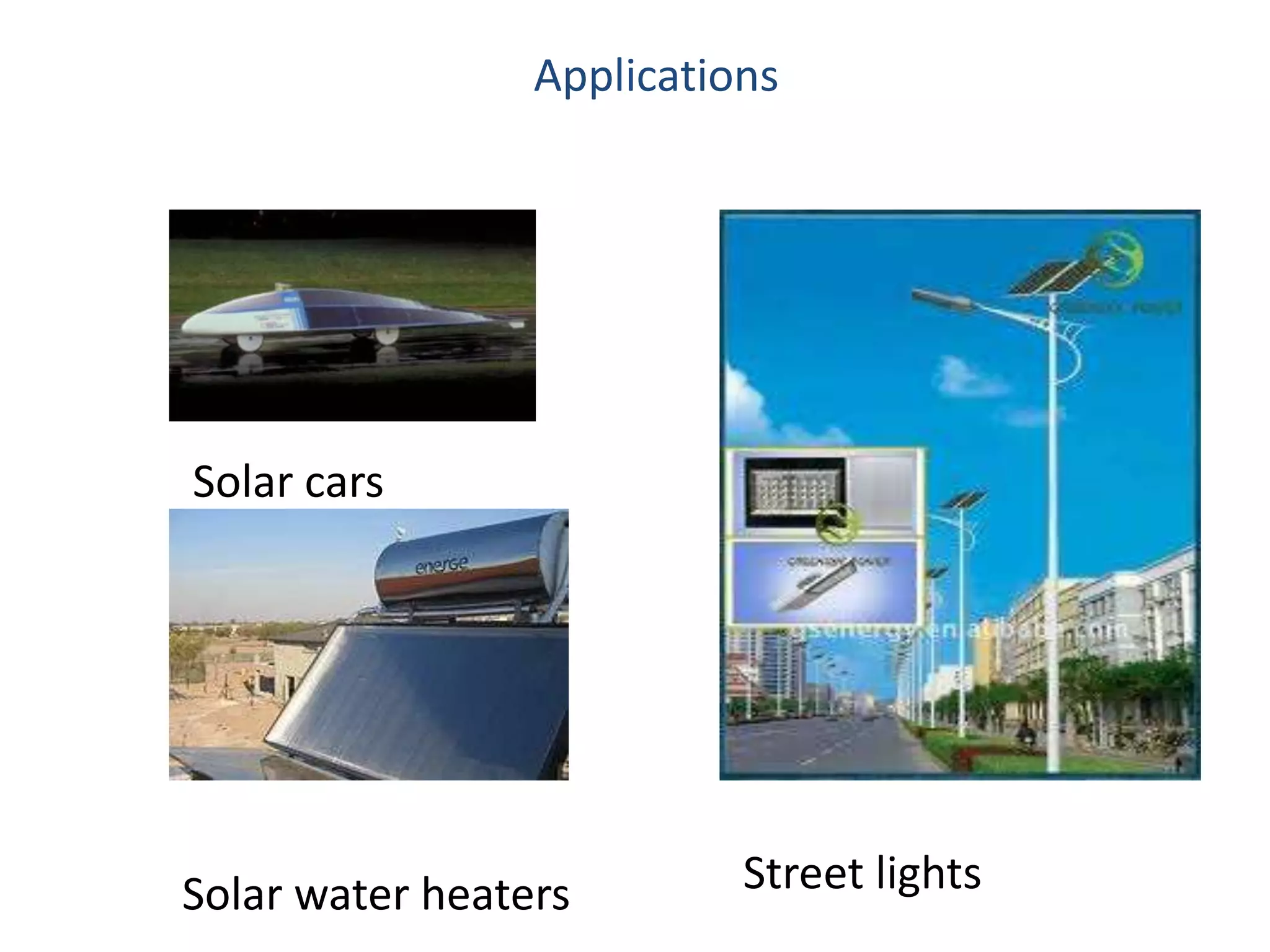 Solar car
Solar heater Solar lights
Applications
Solar cars
Solar water heaters Street lights
 