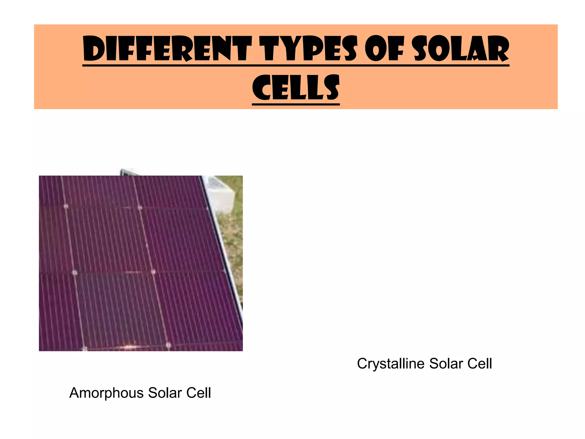 Different Types of Solar
Cells
Amorphous Solar Cell
Crystalline Solar Cell
 