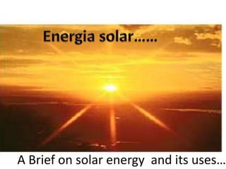 A Brief on solar energy and its uses……
 