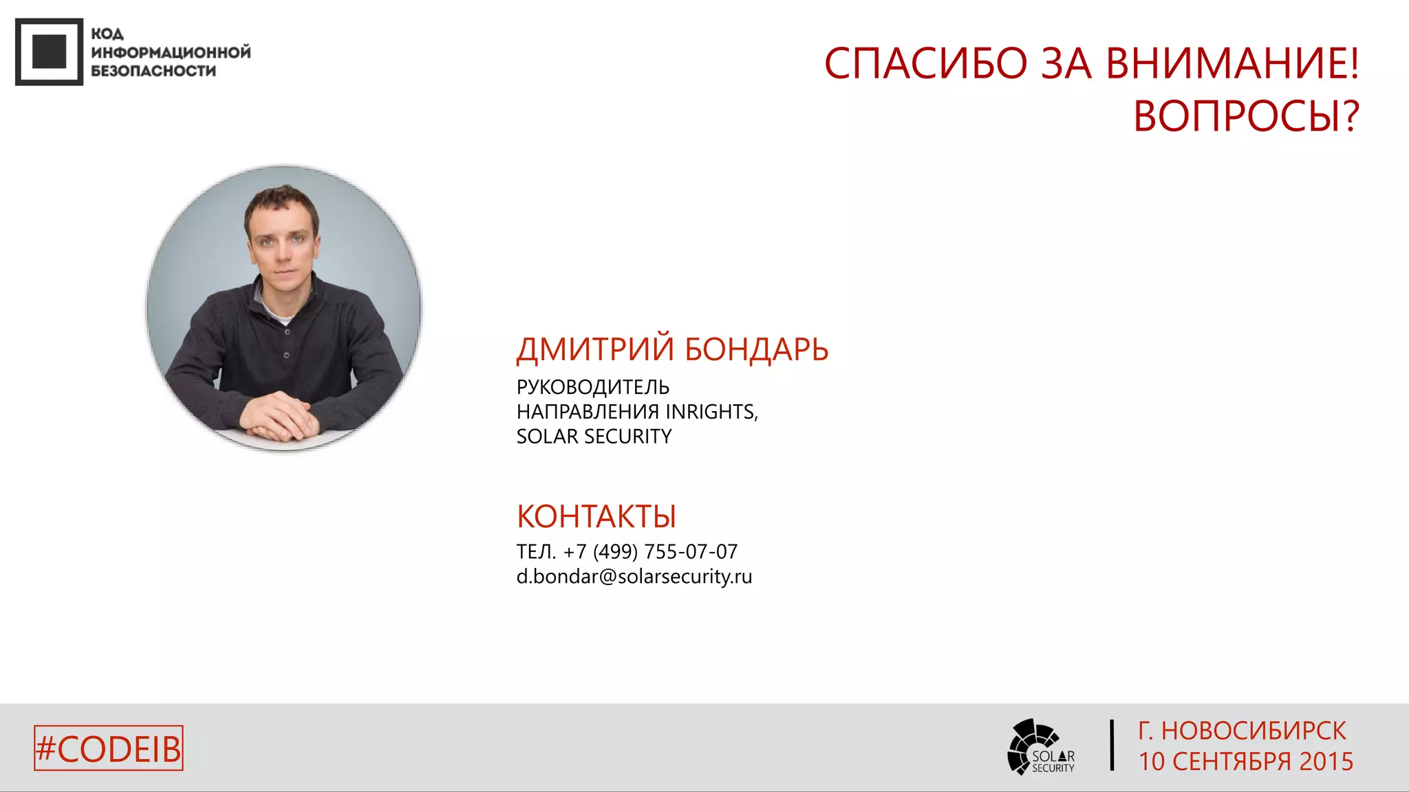 СПАСИБО ЗА ВНИМАНИЕ!
ВОПРОСЫ?
ДМИТРИЙ БОНДАРЬ
РУКОВОДИТЕЛЬ
НАПРАВЛЕНИЯ INRIGHTS,
SOLAR SECURITY
КОНТАКТЫ
ТЕЛ. +7 (499) 755-07-07
d.bondar@solarsecurity.ru
Г. НОВОСИБИРСК
10 СЕНТЯБРЯ 2015#CODEIB
 