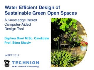 Water Efficient Design of
Sustainable Green Open Spaces
A Knowledge Based
Computer-Aided
Design Tool

Daphna Drori M.Sc. Candidate
Prof. Edna Shaviv



WREF 2012


    TECHNION
     Israel - Institute of Technology
 