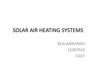 SOLAR AIR HEATING SYSTEMS
-M.A.ARAVINDH
12307019
CGET

 