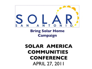 SOLAR  AMERICA COMMUNITIES  CONFERENCE APRIL 27, 2011 Bring Solar Home Campaign 