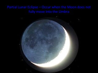 Partial Lunar Eclipse – Occur when the Moon does not
fully move into the Umbra
 
