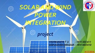VISHWANATH T U - 1RV13EE411
SIDDUGOUDA BIRADAR – 1RV14EE410
SOLAR ANDWIND
POWER
INTEGRATION
project
4/17/2016
 
