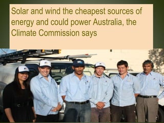 Solar and wind the cheapest sources of
energy and could power Australia, the
Climate Commission says
 