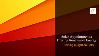 Solar Appointments:
Driving Renewable Energy
Shining a Light on Solar
 