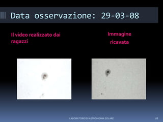 Data osservazione: 29-03-08Il video realizzato dai ragazziImmaginericavataLABORATORIO DI ASTRONOMIA SOLARE28