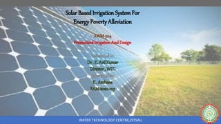 WATER TECHNOLOGY CENTRE,PJTSAU
Solar Based Irrigation SystemFor
Energy PovertyAlleviation
AWM-504
PressurizedIrrigation And Design
 