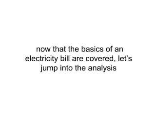 now that the basics of an
electricity bill are covered, let’s
jump into the analysis
 