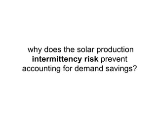 why does the solar production
intermittency risk prevent
accounting for demand savings?
 
