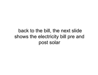 back to the bill, the next slide
shows the electricity bill pre and
post solar
 