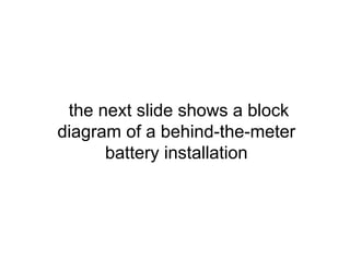 the next slide shows a block
diagram of a behind-the-meter
battery installation
 