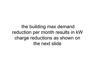 the building max demand
reduction per month results in kW
charge reductions as shown on
the next slide
 