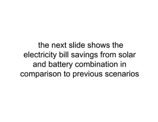 the next slide shows the
electricity bill savings from solar
and battery combination in
comparison to previous scenarios
 