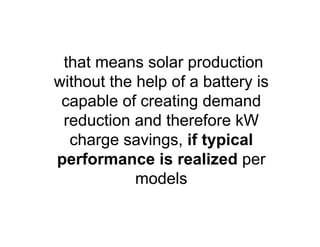 that means solar production
without the help of a battery is
capable of creating demand
reduction and therefore kW
charge savings, if typical
performance is realized per
models
 