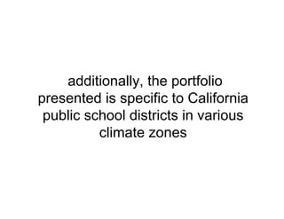 additionally, the portfolio
presented is specific to California
public school districts in various
climate zones
 