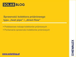 www.solarblog.pl
Sprawność kolektora próżniowego
typu „heat pipe” i „direct flow”
 Podstawowe rodzaje kolektorów próżniowych
 Porównanie sprawności kolektorów próżniowych
 