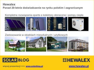 Kompletne rozwiązania oparte o kolektory słoneczne i pompy ciepła
Zastosowanie w obiektach mieszkalnych i użytkowych
Hewalex
Ponad 20-letnie doświadczenie na rynku polskim i zagranicznym
www.solarblog.plwięcej prezentacji >>> www.hewalex.pl
 