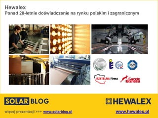 Hewalex
Ponad 20-letnie doświadczenie na rynku polskim i zagranicznym
www.solarblog.plwięcej prezentacji >>> www.hewalex.pl
 