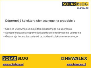 www.solarblog.pl
Odporność kolektora słonecznego na gradobicie
 Granice wytrzymałości kolektora słonecznego na uderzenia
 Sposób testowania odporności kolektora słonecznego na uderzenia
 Gwarancje i ubezpieczenie od uszkodzeń kolektora słonecznego
 