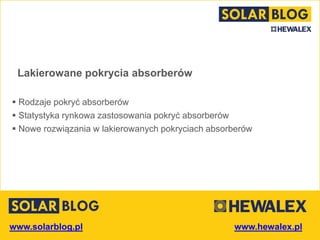 www.solarblog.pl
Lakierowane pokrycia absorberów
 Rodzaje pokryć absorberów
 Statystyka rynkowa zastosowania pokryć absorberów
 Nowe rozwiązania w lakierowanych pokryciach absorberów
 