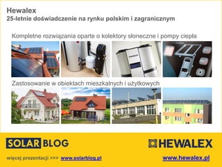 www.solarblog.plwięcej prezentacji >>>
Kompletne rozwiązania oparte o kolektory słoneczne i pompy ciepła
Zastosowanie w obiektach mieszkalnych i użytkowych
Hewalex
25-letnie doświadczenie na rynku polskim i zagranicznym
www.hewalex.pl
 