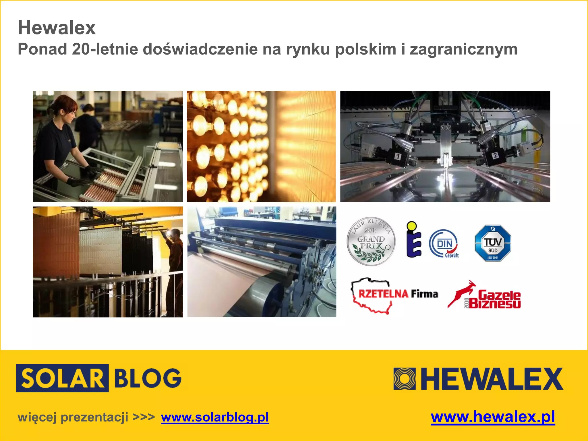 Hewalex
Ponad 20-letnie doświadczenie na rynku polskim i zagranicznym
www.solarblog.plwięcej prezentacji >>> www.hewalex.pl
 