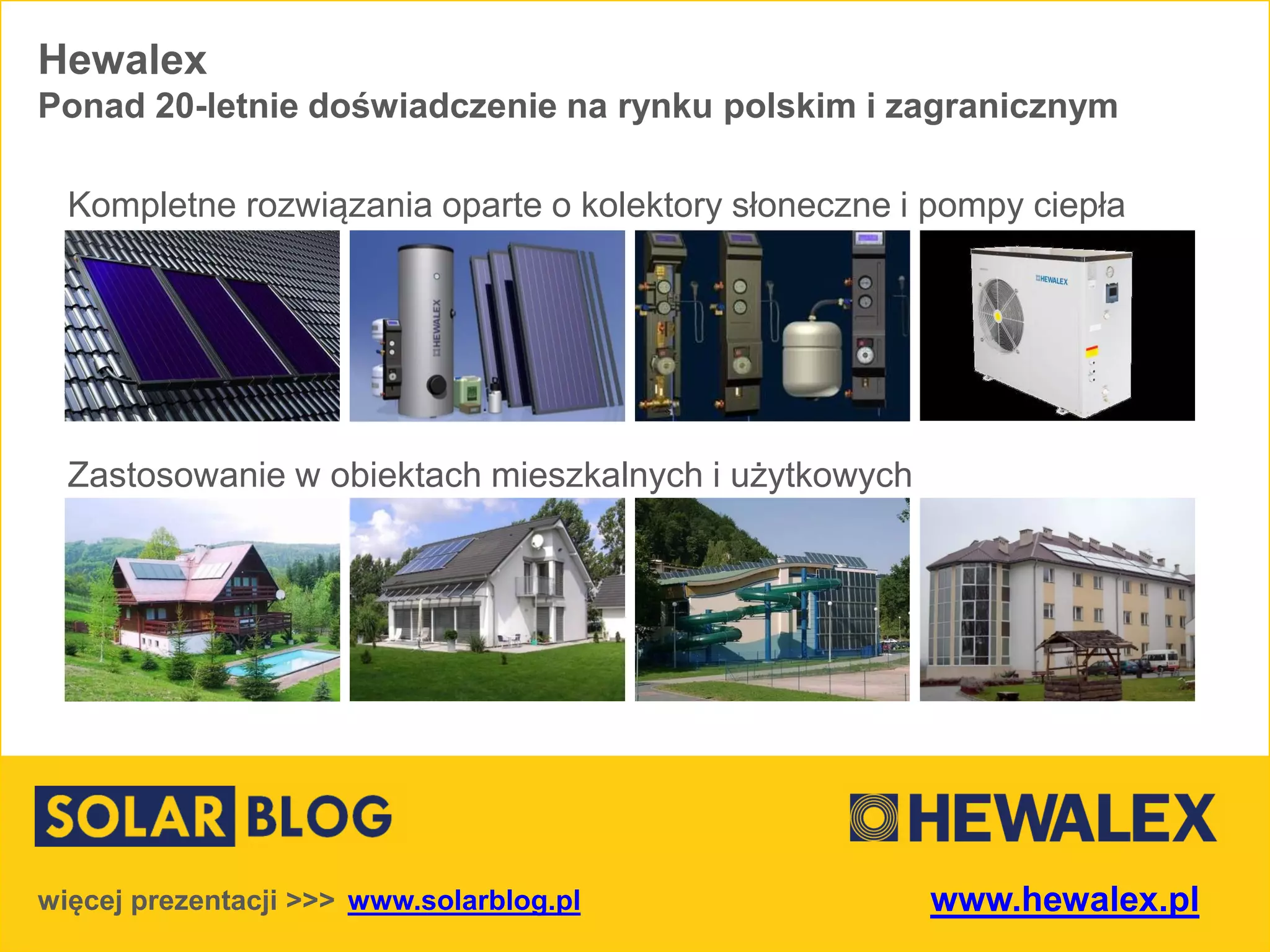 Kompletne rozwiązania oparte o kolektory słoneczne i pompy ciepła
Zastosowanie w obiektach mieszkalnych i użytkowych
Hewalex
Ponad 20-letnie doświadczenie na rynku polskim i zagranicznym
www.solarblog.plwięcej prezentacji >>> www.hewalex.pl
 