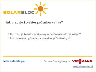 Partner Strategiczny   www.solarblog.pl www.viessmann.pl Jak pracuje kolektor próżniowy zimą? ,[object Object],[object Object]