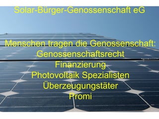 Solar-Bürger-Genossenschaft eG


Menschen tragen die Genossenschaft:
      Genossenschaftsrecht
           Finanzierung
     Photovoltaik Spezialisten
       Überzeugungstäter
              Promi
 