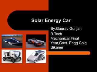 Solar Energy Car
       By:Gaurav Gunjan
       B.Tech
       Mechanical,Final
       Year,Govt. Engg Colg
       Bikaner
 