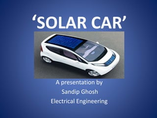 ‘SOLAR CAR’
A presentation by
Sandip Ghosh
Electrical Engineering
 