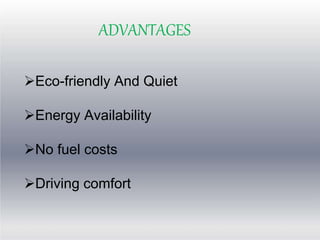 ADVANTAGES
Eco-friendly And Quiet
Energy Availability
No fuel costs
Driving comfort
 