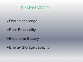 DISADVANTAGES
Design challenge
Poor Practicality
Expensive Battery
Energy Storage capacity
 