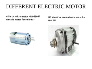 DIFFERENT ELECTRIC MOTOR
4.5 v dc micro motor HFA-260SA
electric motor for solar car
750 W 48 V dc motor electric motor for
solor car
 