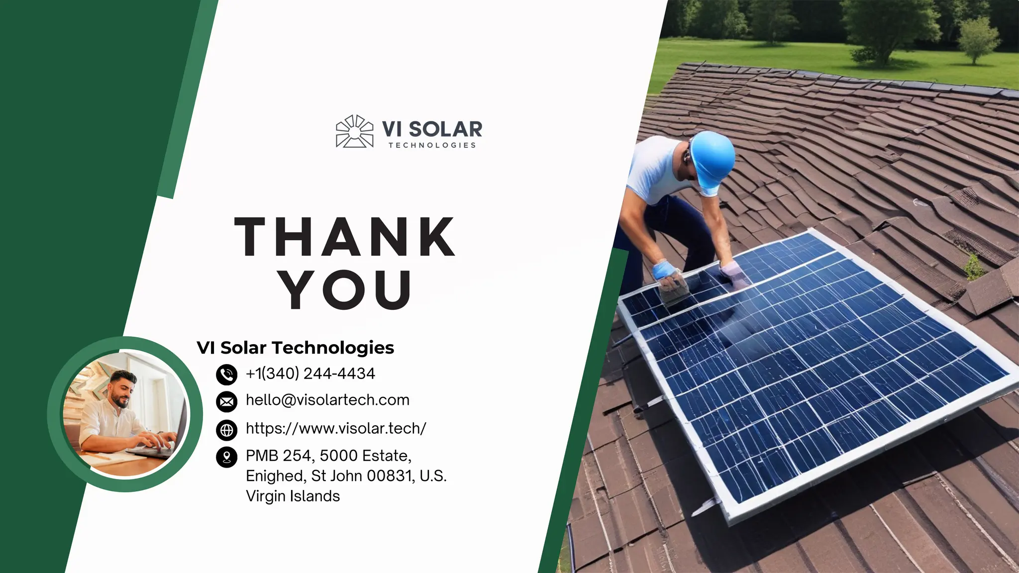 THANK
YOU
https://www.visolar.tech/
hello@visolartech.com
PMB 254, 5000 Estate,
Enighed, St John 00831, U.S.
Virgin Islands
+1(340) 244-4434
VI Solar Technologies
 