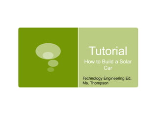 Tutorial  How to Build a Solar Car Technology Engineering Ed. Ms. Thompson 
