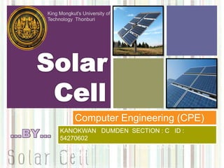 King Mongkut's University of  Technology  Thonburi Solar   Cell Computer Engineering (CPE) …BY… KANOKWAN   DUMDEN  SECTION : C   ID :  54270602 BENJAWAN     JUNPUM     SECTION : D   ID :  54270660 