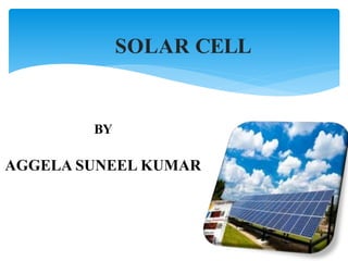 SOLAR CELL
BY
AGGELA SUNEEL KUMAR
 