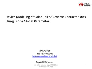 Device Modeling of Solar Cell of Reverse Characteristics
Using Diode Model Parameter

27JAN2014
Bee Technologies
http://www.beetech.info/
Tsuyoshi Horigome
All Rights Reserved Copyright (C) Bee
Technologies Inc.2014

1

 