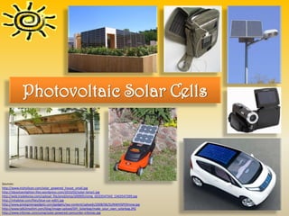 Photovoltaic Solar Cells




Sources:
http://www.irishsilicon.com/solar_powered_house_small.jpg
http://ideastoenlighten.files.wordpress.com/2010/02/solar-lamp1.jpg
http://web.tradekorea.com/upload_file/prod/emp/200905/oimg_GC03547342_CA03547399.jpg
http://inhabitat.com/files/blue-car-ed01.jpg
http://www.greatgreengadgets.com/gadgets/wp-content/uploads/2008/06/SUNWHISPERmow.jpg
http://www.talk2myshirt.com/blog/image-upload/DIY_Solarbag/make_your_own_solarbag.JPG
http://www.infoniac.com/uimg/solar-powered-camcorder-infoniac.jpg
 
