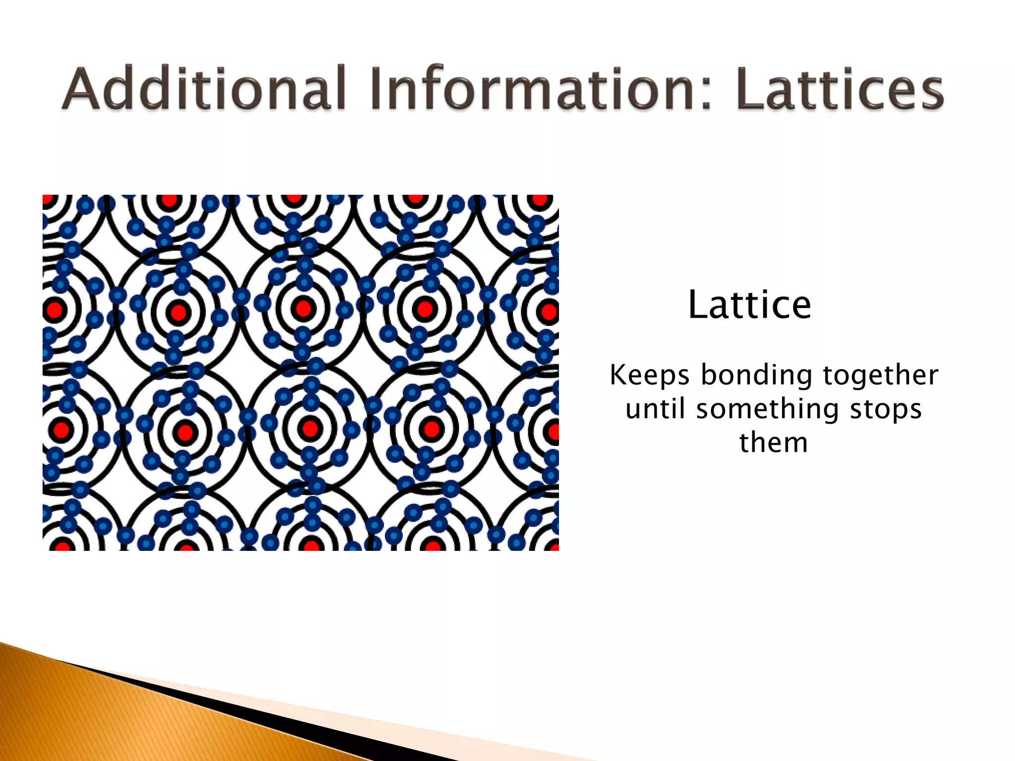 Lattice
Keeps bonding together
 until something stops
         them
 