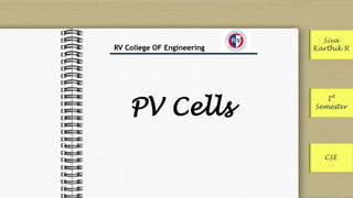 PV Cells 
Siva 
Karthik R 
I 
st 
Semester 
RV College OF Engineering 
CSE 
 